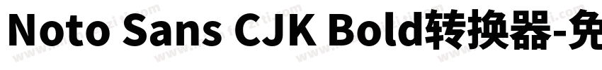 Noto Sans CJK Bold转换器字体转换